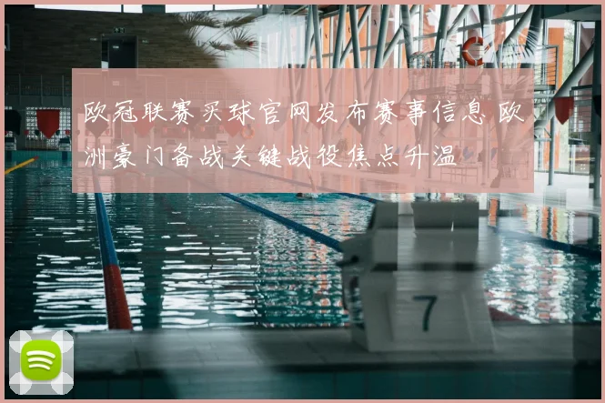 欧冠联赛买球官网发布赛事信息 欧洲豪门备战关键战役焦点升温