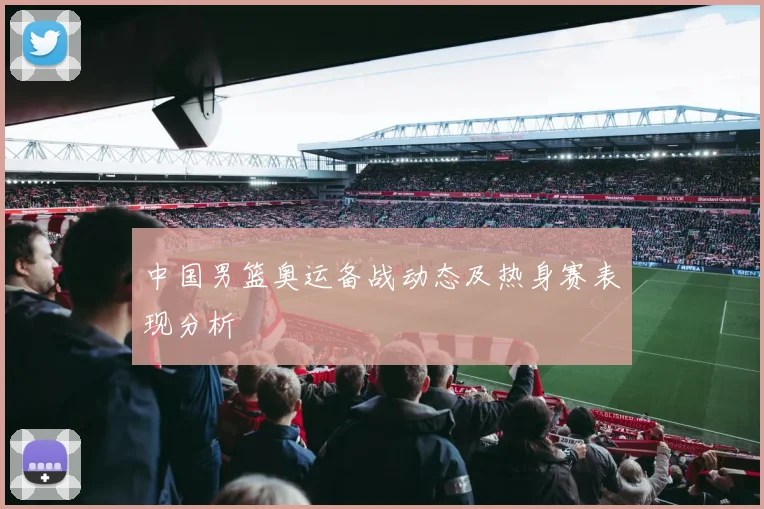 中国男篮奥运备战动态及热身赛表现分析