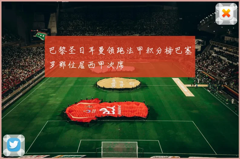 巴黎圣日耳曼领跑法甲积分榜巴塞罗那位居西甲次席