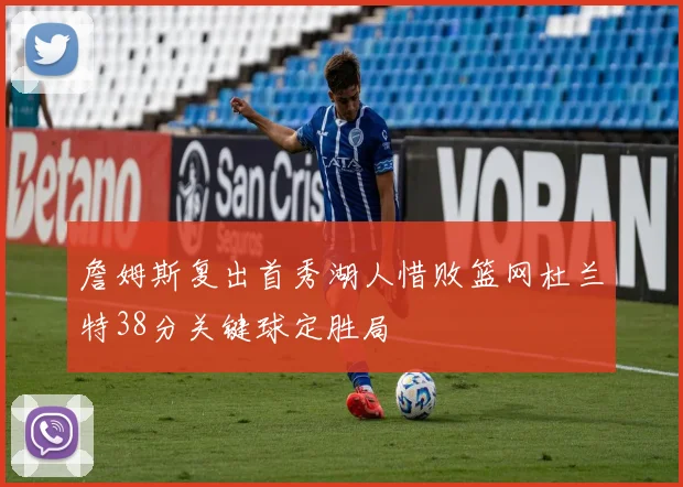 詹姆斯复出首秀湖人惜败篮网杜兰特38分关键球定胜局