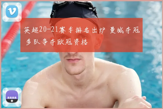 英超20-21赛季排名出炉 曼城夺冠 多队争夺欧冠资格