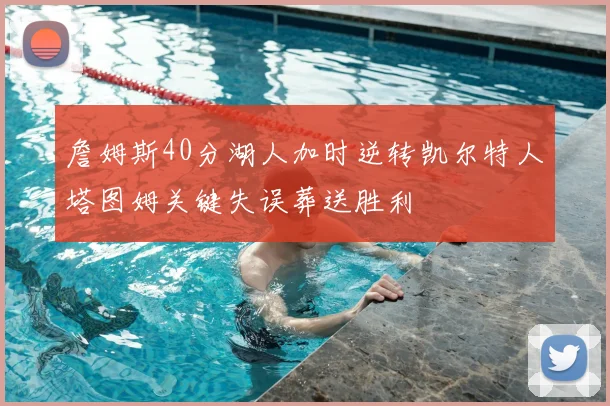 詹姆斯40分湖人加时逆转凯尔特人塔图姆关键失误葬送胜利