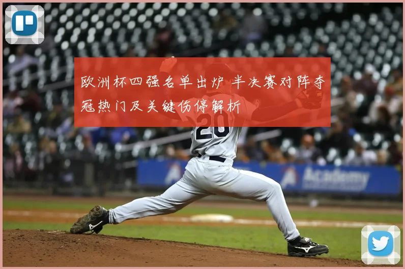 欧洲杯四强名单出炉 半决赛对阵夺冠热门及关键伤停解析