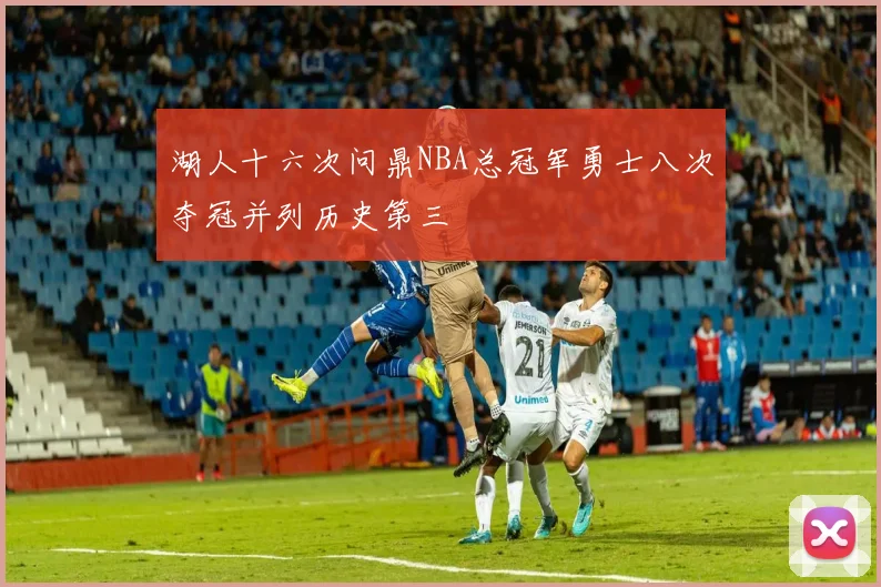 湖人十六次问鼎NBA总冠军勇士八次夺冠并列历史第三