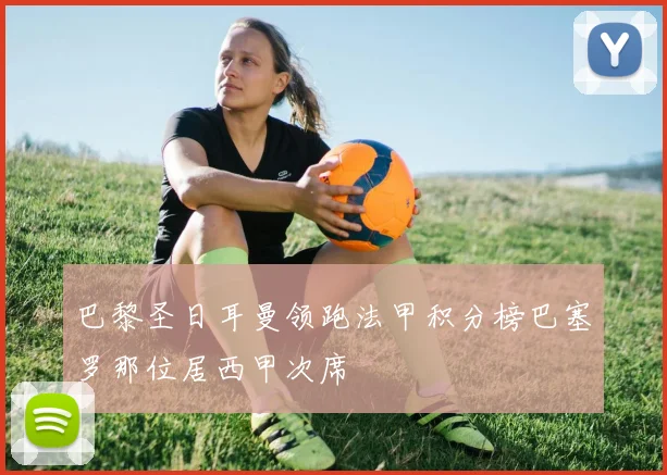 巴黎圣日耳曼领跑法甲积分榜巴塞罗那位居西甲次席