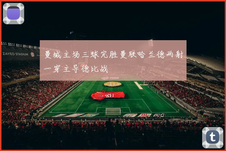 曼城主场三球完胜曼联哈兰德两射一穿主导德比战