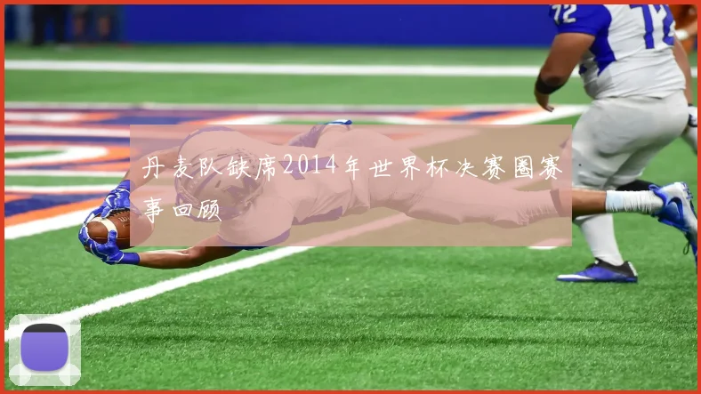 丹麦队缺席2014年世界杯决赛圈赛事回顾