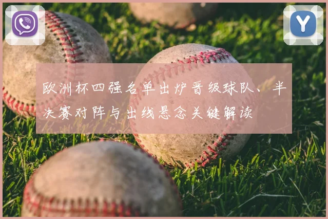 欧洲杯四强名单出炉晋级球队、半决赛对阵与出线悬念关键解读