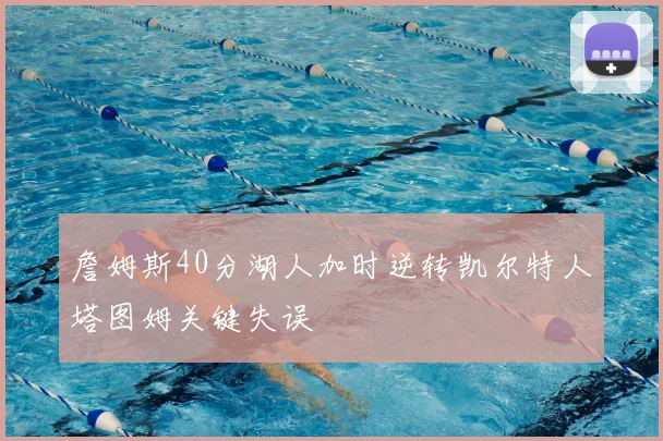 詹姆斯40分湖人加时逆转凯尔特人塔图姆关键失误