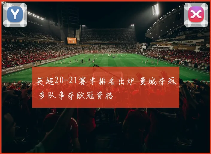 英超20-21赛季排名出炉 曼城夺冠 多队争夺欧冠资格