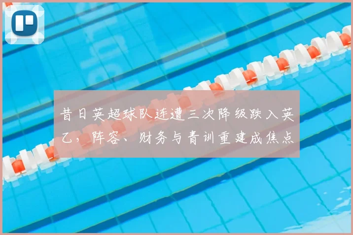 昔日英超球队连遭三次降级跌入英乙,阵容、财务与青训重建成焦点