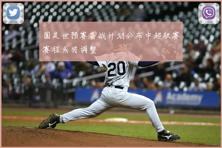 国足世预赛备战计划公布中超联赛赛程或将调整