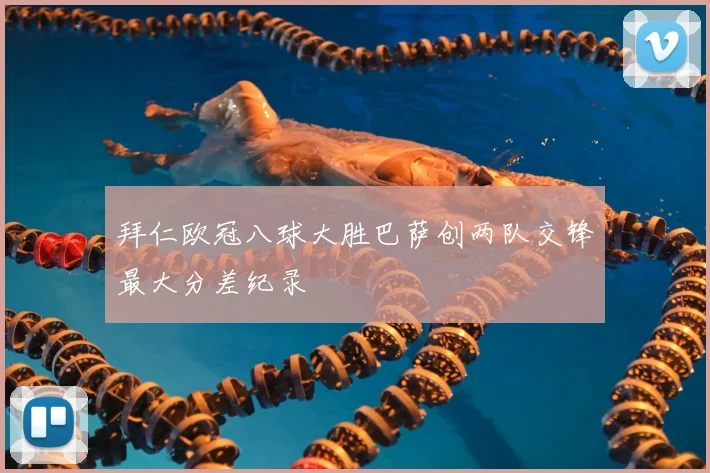 拜仁欧冠八球大胜巴萨创两队交锋最大分差纪录