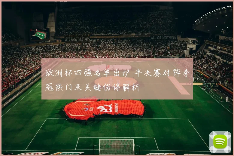 欧洲杯四强名单出炉 半决赛对阵夺冠热门及关键伤停解析