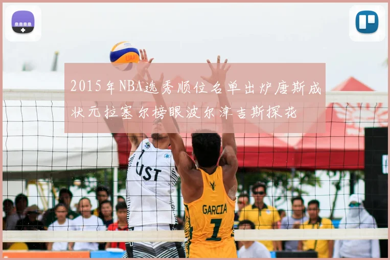 2015年NBA选秀顺位名单出炉唐斯成状元拉塞尔榜眼波尔津吉斯探花