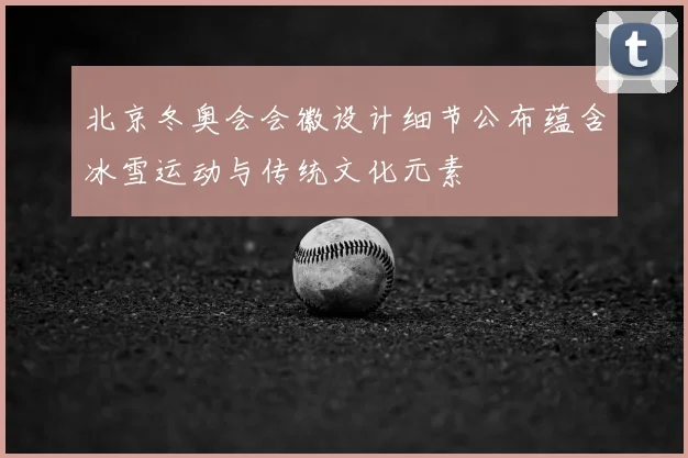 北京冬奥会会徽设计细节公布蕴含冰雪运动与传统文化元素