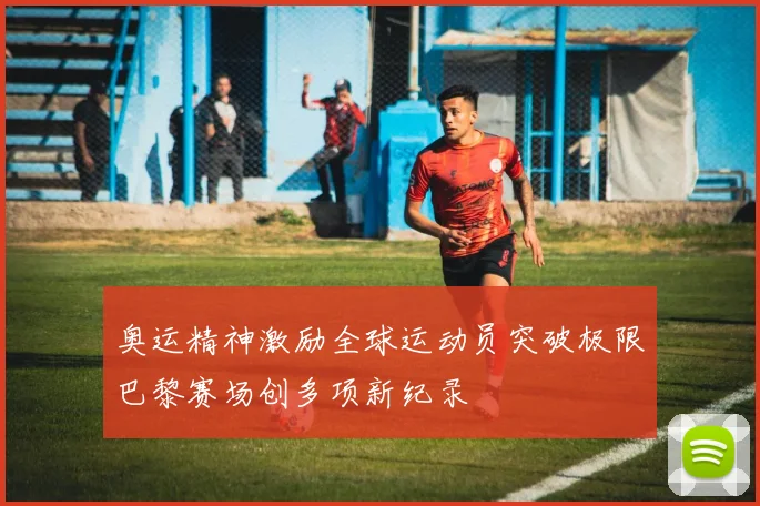 奥运精神激励全球运动员突破极限巴黎赛场创多项新纪录