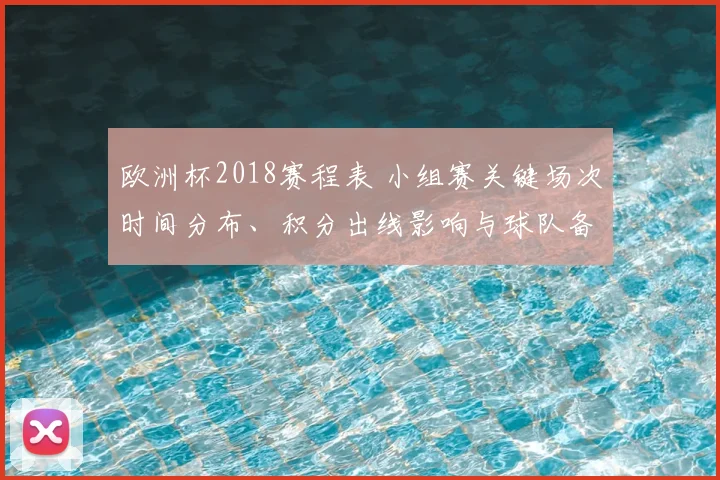 欧洲杯2018赛程表 小组赛关键场次时间分布、积分出线影响与球队备战要点解读