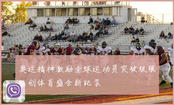 奥运精神激励全球运动员突破极限共创体育盛会新纪录
