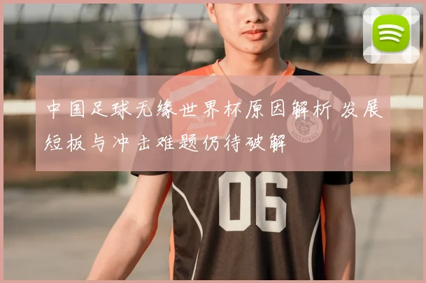 中国足球无缘世界杯原因解析 发展短板与冲击难题仍待破解