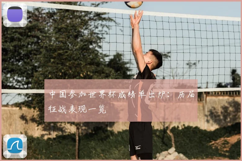 中国参加世界杯成绩单出炉：历届征战表现一览