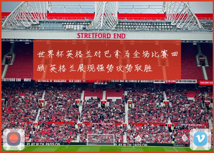 世界杯英格兰对巴拿马全场比赛回顾 英格兰展现强势攻势取胜