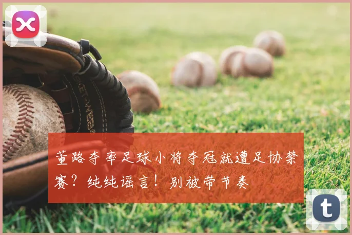 董路夺率足球小将夺冠就遭足协禁赛?纯纯谣言!别被带节奏